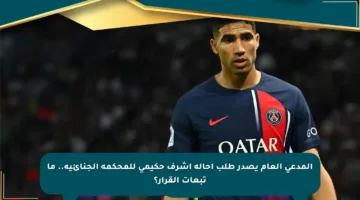 المدعي العام يصدر طلب إحالة أشرف حكيمي للمحكمة الجنائية.. ما تبعات القرار؟